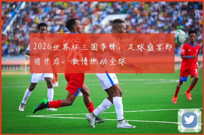 2026世界杯三国争锋，足球盛宴即将开启，激情燃动全球