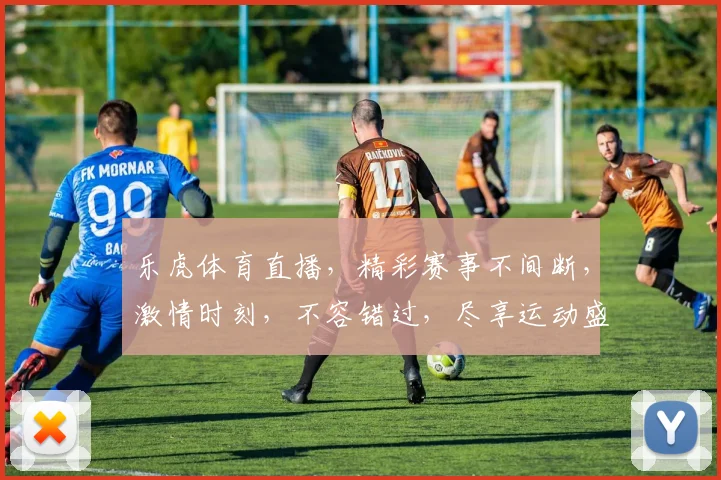 乐虎体育直播，精彩赛事不间断，激情时刻，不容错过，尽享运动盛宴