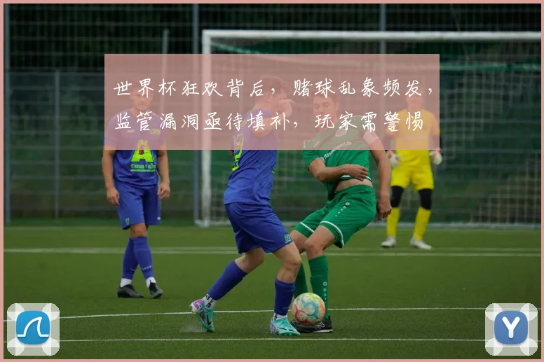 世界杯狂欢背后，赌球乱象频发，监管漏洞亟待填补，玩家需警惕