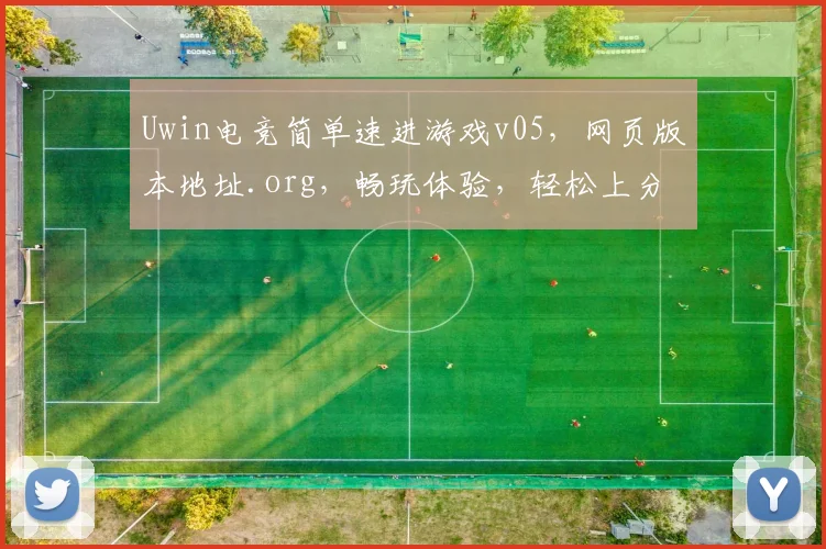 Uwin电竞简单速进游戏v05，网页版本地址.org，畅玩体验，轻松上分，必看攻略