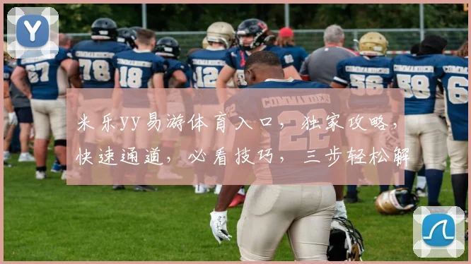 米乐yy易游体育入口，独家攻略，快速通道，必看技巧，三步轻松解锁