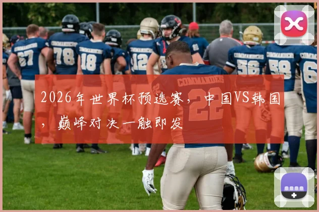 2026年世界杯预选赛，中国VS韩国，巅峰对决一触即发