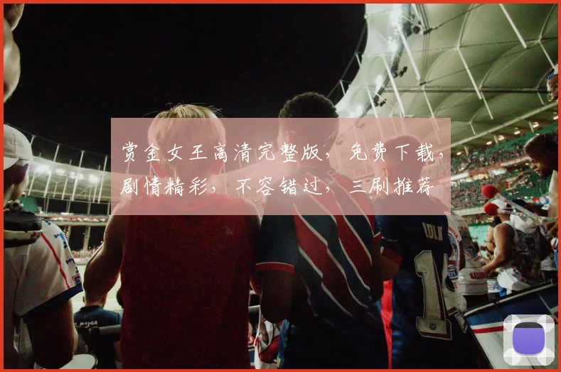 赏金女王高清完整版，免费下载，剧情精彩，不容错过，三刷推荐