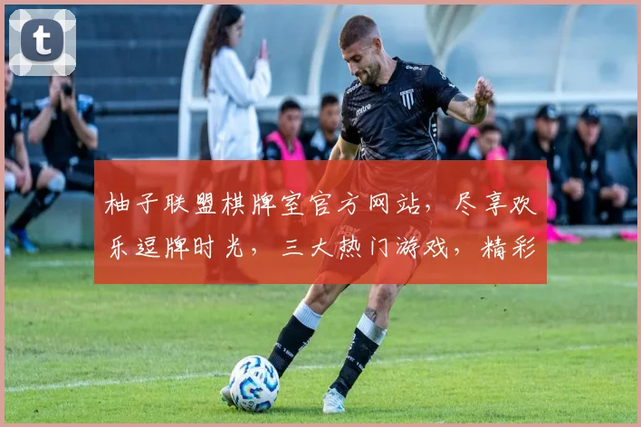 柚子联盟棋牌室官方网站，尽享欢乐逗牌时光，三大热门游戏，精彩纷呈，等你来挑战