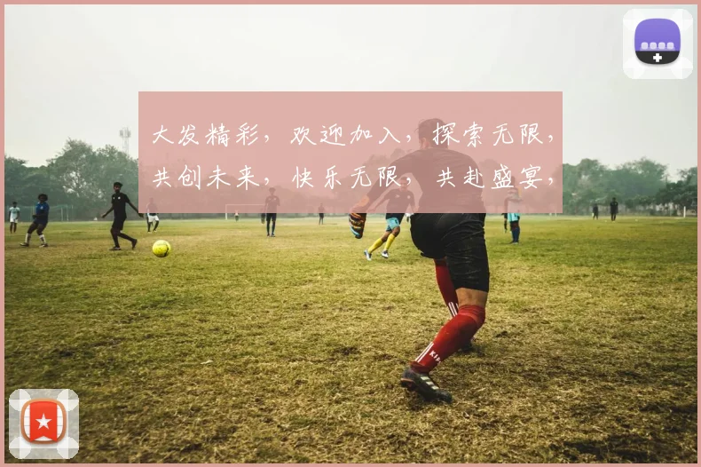 大发精彩，欢迎加入，探索无限，共创未来，快乐无限，共赴盛宴，惊喜连连
