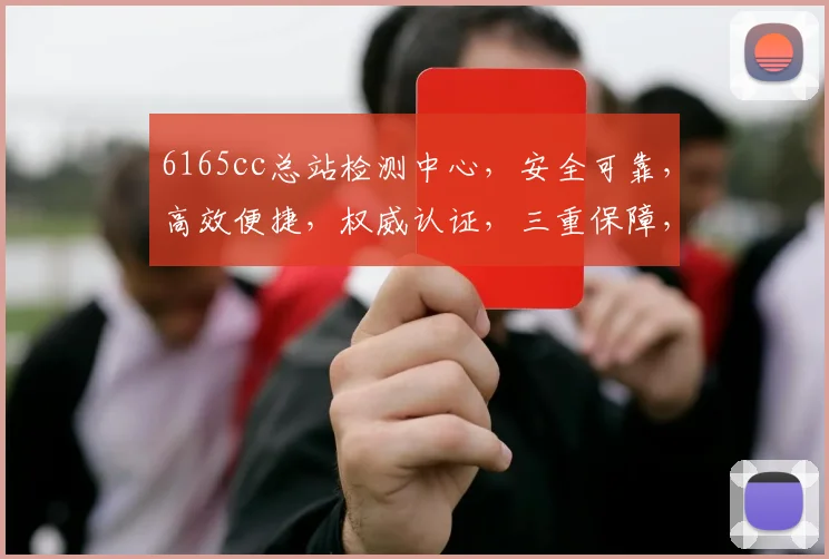 6165cc总站检测中心，安全可靠，高效便捷，权威认证，三重保障，值得信赖