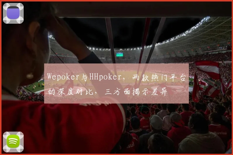 Wepoker与HHpoker，两款热门平台的深度对比，三方面揭示差异