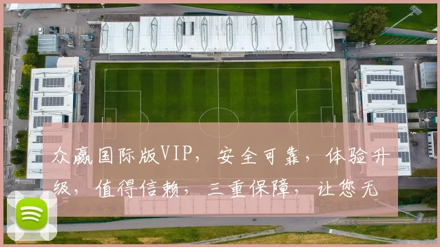 众赢国际版VIP，安全可靠，体验升级，值得信赖，三重保障，让您无忧享受